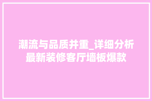 潮流与品质并重_详细分析最新装修客厅墙板爆款 潮流与品质并重_详细分析最新装修客厅墙板爆款 墙体维修