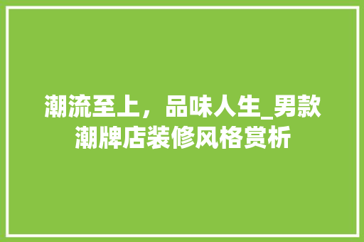 潮流至上，品味人生_男款潮牌店装修风格赏析 潮流至上，品味人生_男款潮牌店装修风格赏析 户内维修