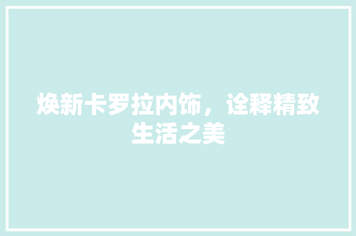 焕新卡罗拉内饰，诠释精致生活之美 焕新卡罗拉内饰，诠释精致生活之美 户内维修