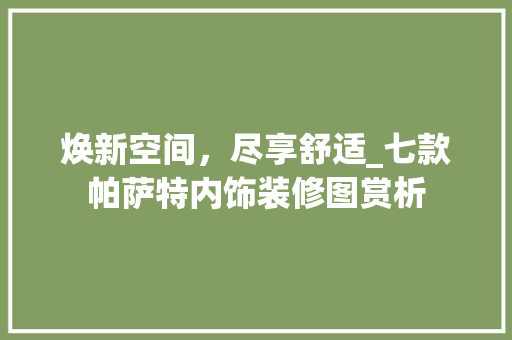 焕新空间，尽享舒适_七款帕萨特内饰装修图赏析 焕新空间，尽享舒适_七款帕萨特内饰装修图赏析 墙体维修