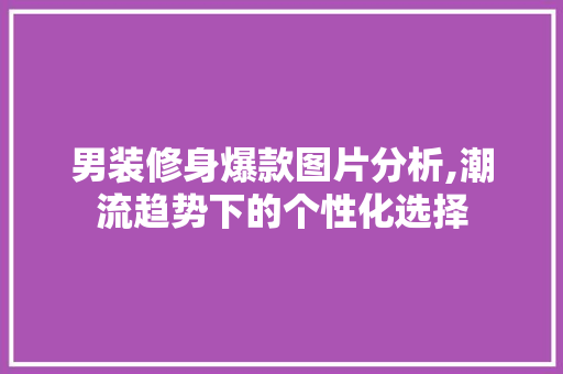 男装修身爆款图片分析,潮流趋势下的个性化选择 男装修身爆款图片分析,潮流趋势下的个性化选择 墙体维修