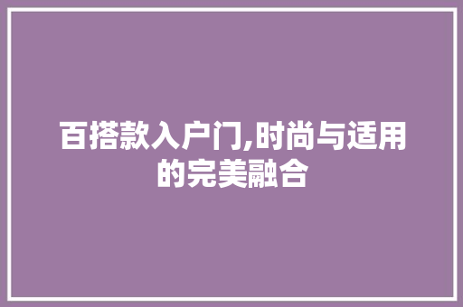 百搭款入户门,时尚与适用的完美融合 百搭款入户门,时尚与适用的完美融合 厨房维修
