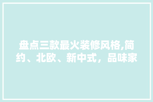 盘点三款最火装修风格,简约、北欧、新中式，品味家居美学新风尚 盘点三款最火装修风格,简约、北欧、新中式，品味家居美学新风尚 墙体维修
