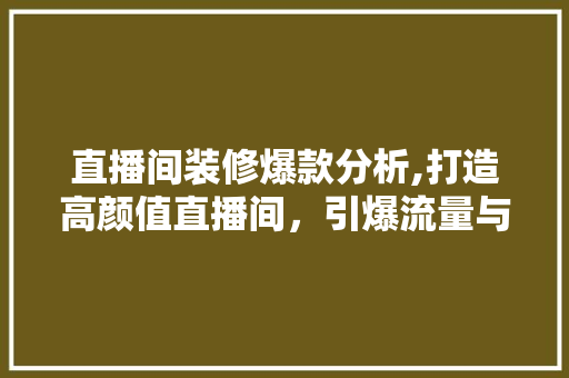 直播间装修爆款分析,打造高颜值直播间，引爆流量与销量 直播间装修爆款分析,打造高颜值直播间，引爆流量与销量 墙体维修