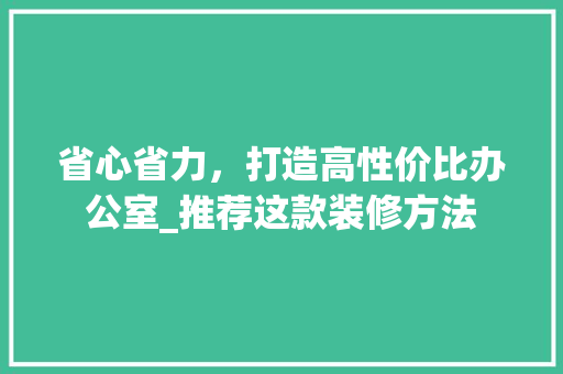 省心省力，打造高性价比办公室_推荐这款装修方法 省心省力，打造高性价比办公室_推荐这款装修方法 户内维修