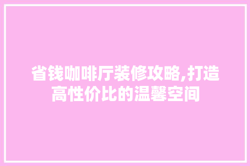 省钱咖啡厅装修攻略,打造高性价比的温馨空间 省钱咖啡厅装修攻略,打造高性价比的温馨空间 墙体维修