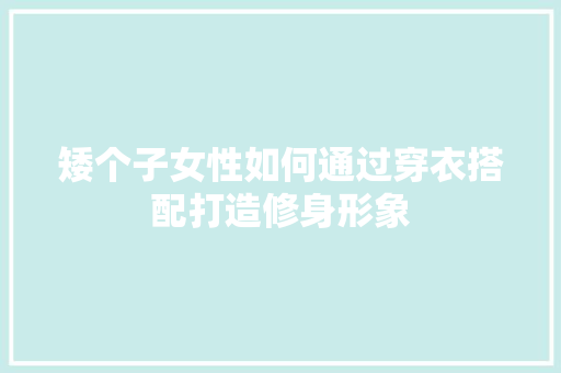矮个子女性如何通过穿衣搭配打造修身形象 矮个子女性如何通过穿衣搭配打造修身形象 户内维修