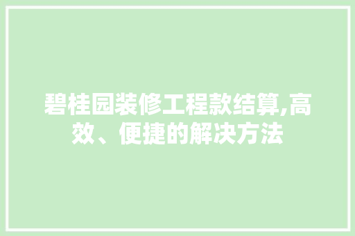 碧桂园装修工程款结算,高效、便捷的解决方法 碧桂园装修工程款结算,高效、便捷的解决方法 厨房维修
