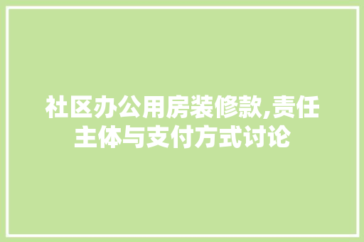社区办公用房装修款,责任主体与支付方式讨论 社区办公用房装修款,责任主体与支付方式讨论 户内维修