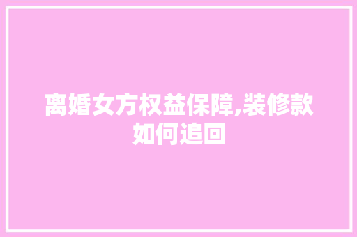 离婚女方权益保障,装修款如何追回 离婚女方权益保障,装修款如何追回 墙体维修