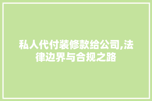 私人代付装修款给公司,法律边界与合规之路 私人代付装修款给公司,法律边界与合规之路 家电维修