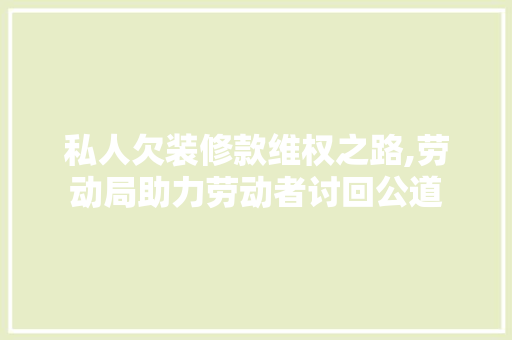 私人欠装修款维权之路,劳动局助力劳动者讨回公道 私人欠装修款维权之路,劳动局助力劳动者讨回公道 家电维修