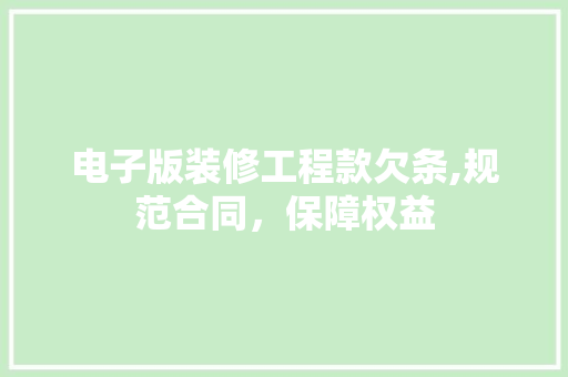 电子版装修工程款欠条,规范合同，保障权益 电子版装修工程款欠条,规范合同，保障权益 家电维修