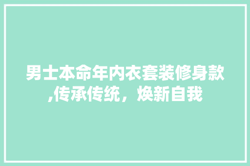 男士本命年内衣套装修身款,传承传统，焕新自我 男士本命年内衣套装修身款,传承传统，焕新自我 居家维修