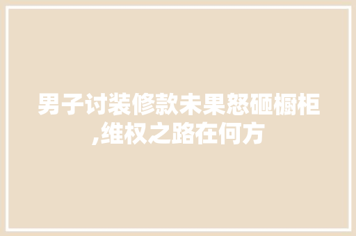 男子讨装修款未果怒砸橱柜,维权之路在何方 男子讨装修款未果怒砸橱柜,维权之路在何方 墙体维修