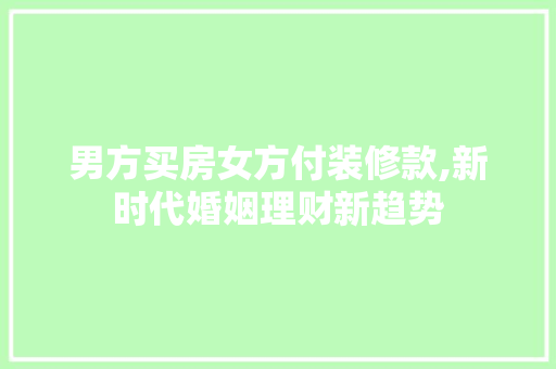男方买房女方付装修款,新时代婚姻理财新趋势 男方买房女方付装修款,新时代婚姻理财新趋势 厨房维修
