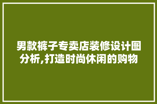 男款裤子专卖店装修设计图分析,打造时尚休闲的购物空间 男款裤子专卖店装修设计图分析,打造时尚休闲的购物空间 户内维修