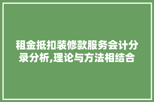 租金抵扣装修款服务会计分录分析,理论与方法相结合的财务智慧 租金抵扣装修款服务会计分录分析,理论与方法相结合的财务智慧 居家维修
