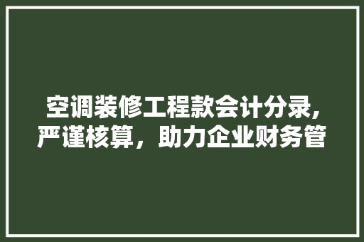 空调装修工程款会计分录,严谨核算，助力企业财务管理 空调装修工程款会计分录,严谨核算，助力企业财务管理 墙体维修