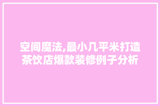 空间魔法,最小几平米打造茶饮店爆款装修例子分析 空间魔法,最小几平米打造茶饮店爆款装修例子分析 户内维修