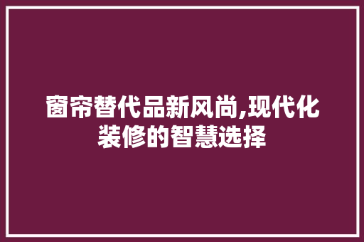 窗帘替代品新风尚,现代化装修的智慧选择 窗帘替代品新风尚,现代化装修的智慧选择 居家维修