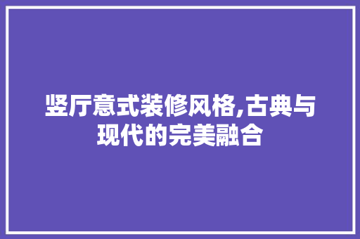 竖厅意式装修风格,古典与现代的完美融合 竖厅意式装修风格,古典与现代的完美融合 家电维修