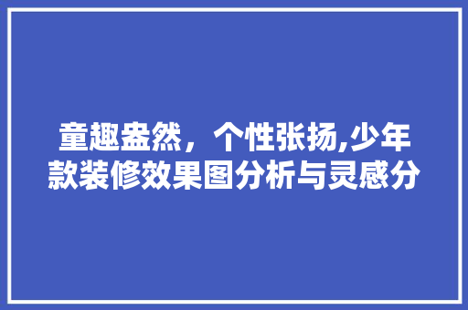 童趣盎然，个性张扬,少年款装修效果图分析与灵感分享 童趣盎然，个性张扬,少年款装修效果图分析与灵感分享 墙体维修