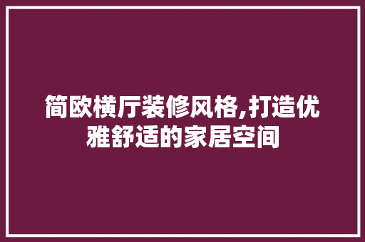 简欧横厅装修风格,打造优雅舒适的家居空间 简欧横厅装修风格,打造优雅舒适的家居空间 居家维修
