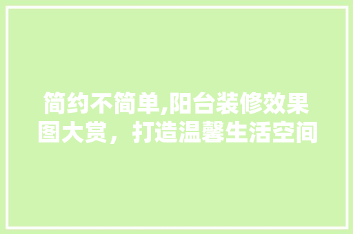 简约不简单,阳台装修效果图大赏，打造温馨生活空间 简约不简单,阳台装修效果图大赏，打造温馨生活空间 户内维修