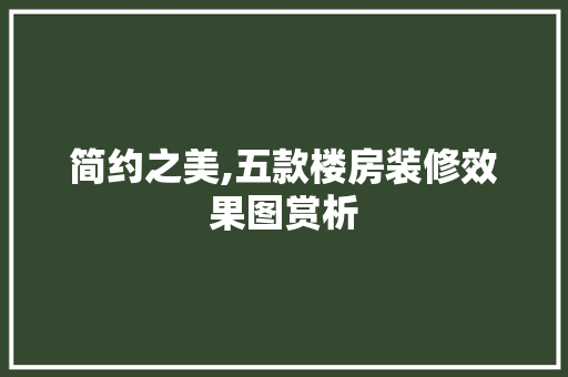 简约之美,五款楼房装修效果图赏析 简约之美,五款楼房装修效果图赏析 居家维修