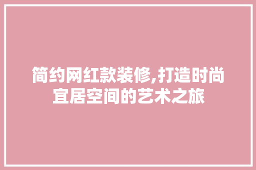 简约网红款装修,打造时尚宜居空间的艺术之旅 简约网红款装修,打造时尚宜居空间的艺术之旅 居家维修