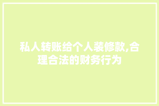 私人转账给个人装修款,合理合法的财务行为 私人转账给个人装修款,合理合法的财务行为 家电维修