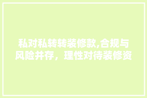 私对私转转装修款,合规与风险并存，理性对待装修资金流动 私对私转转装修款,合规与风险并存，理性对待装修资金流动 厨房维修