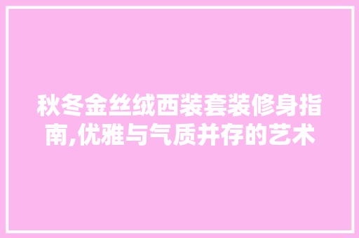 秋冬金丝绒西装套装修身指南,优雅与气质并存的艺术品 秋冬金丝绒西装套装修身指南,优雅与气质并存的艺术品 家电维修