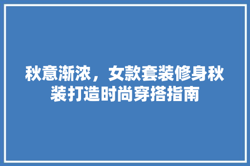 秋意渐浓，女款套装修身秋装打造时尚穿搭指南 秋意渐浓，女款套装修身秋装打造时尚穿搭指南 家电维修