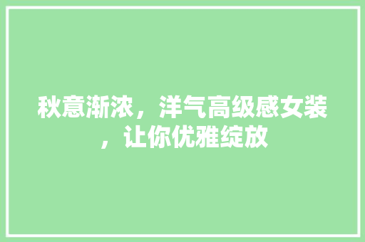 秋意渐浓，洋气高级感女装，让你优雅绽放 秋意渐浓，洋气高级感女装，让你优雅绽放 家电维修