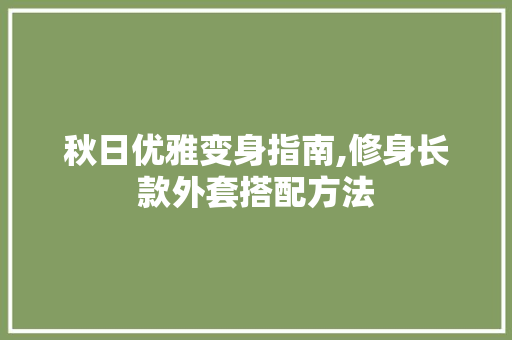 秋日优雅变身指南,修身长款外套搭配方法 秋日优雅变身指南,修身长款外套搭配方法 墙体维修