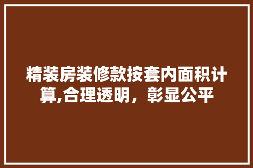 精装房装修款按套内面积计算,合理透明，彰显公平 精装房装修款按套内面积计算,合理透明，彰显公平 厨房维修