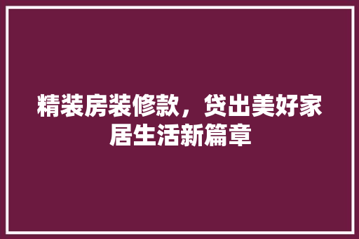 精装房装修款，贷出美好家居生活新篇章 精装房装修款，贷出美好家居生活新篇章 户内维修