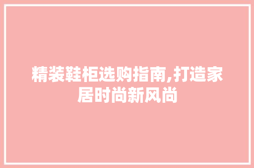 精装鞋柜选购指南,打造家居时尚新风尚 精装鞋柜选购指南,打造家居时尚新风尚 厨房维修