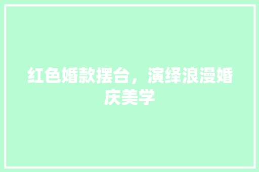 红色婚款摆台，演绎浪漫婚庆美学 红色婚款摆台，演绎浪漫婚庆美学 户内维修