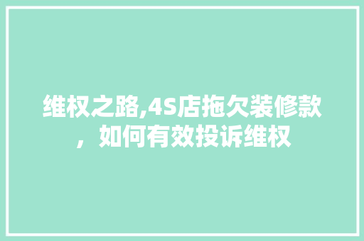 维权之路,4S店拖欠装修款，如何有效投诉维权 维权之路,4S店拖欠装修款，如何有效投诉维权 家电维修