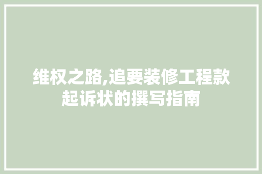 维权之路,追要装修工程款起诉状的撰写指南 维权之路,追要装修工程款起诉状的撰写指南 居家维修