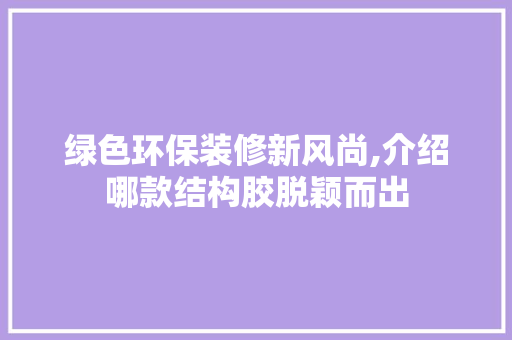 绿色环保装修新风尚,介绍哪款结构胶脱颖而出 绿色环保装修新风尚,介绍哪款结构胶脱颖而出 居家维修
