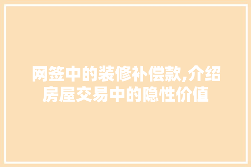 网签中的装修补偿款,介绍房屋交易中的隐性价值 网签中的装修补偿款,介绍房屋交易中的隐性价值 居家维修