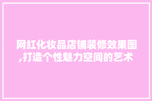 网红化妆品店铺装修效果图,打造个性魅力空间的艺术之旅 网红化妆品店铺装修效果图,打造个性魅力空间的艺术之旅 墙体维修