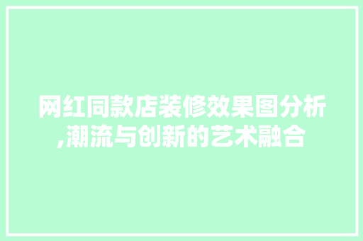 网红同款店装修效果图分析,潮流与创新的艺术融合 网红同款店装修效果图分析,潮流与创新的艺术融合 墙体维修