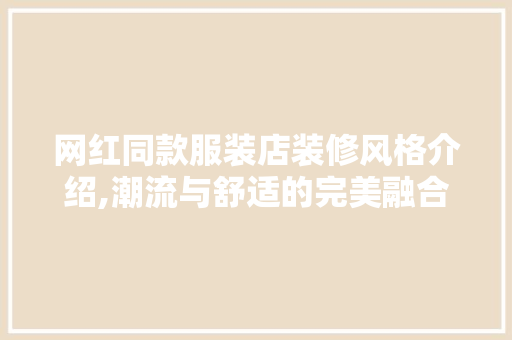 网红同款服装店装修风格介绍,潮流与舒适的完美融合 网红同款服装店装修风格介绍,潮流与舒适的完美融合 墙体维修