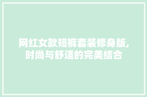 网红女款短裤套装修身版,时尚与舒适的完美结合 网红女款短裤套装修身版,时尚与舒适的完美结合 墙体维修