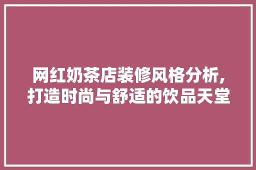 网红奶茶店装修风格分析,打造时尚与舒适的饮品天堂 网红奶茶店装修风格分析,打造时尚与舒适的饮品天堂 厨房维修
